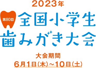 2023年 第80回 全国小学生歯みがき大会 大会期間 6月1日（木）〜10日（土）