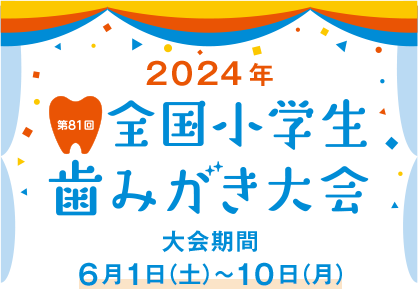 2024年 第81回 全国小学生歯みがき大会 大会期間 6月1日（土）〜10日（月）