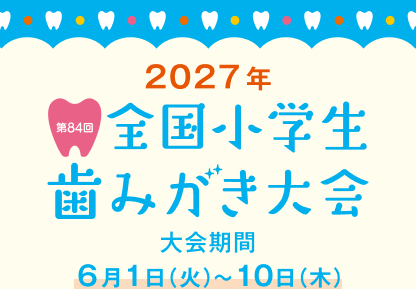 2027年 第84回 全国小学生歯みがき大会 大会期間 6月1日（火）～10日（木）