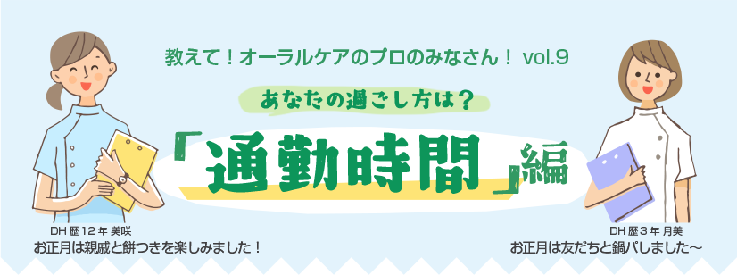 教えて！オーラルケアのプロのみなさん！vol.9 あなたの過ごし方は？ 「通勤時間」編