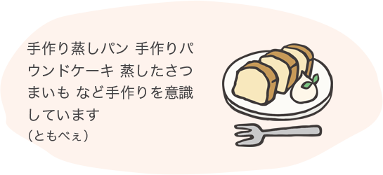 手作り蒸しパン手作りパウンドケーキ蒸したさつまいもなど手作りを意識しています（ともべぇ）
