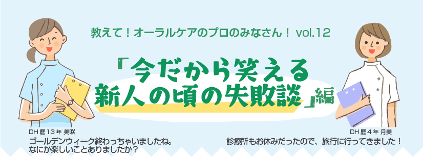 教えて！オーラルケアのプロのみなさん！vol.12 「今だから笑える新人の頃の失敗談」編