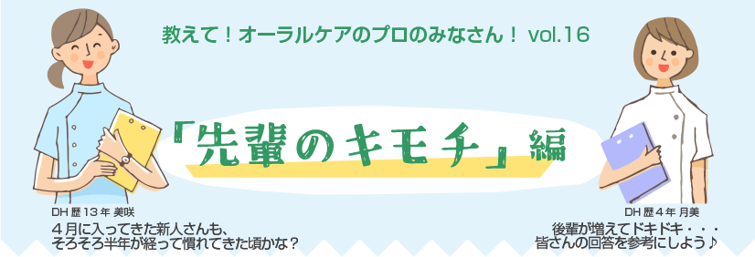教えて！オーラルケアのプロのみなさん！vol.16 「先輩のキモチ」編