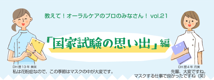 教えて!オーラルケアのプロのみなさん!vol.21 「国家試験の思い出」編