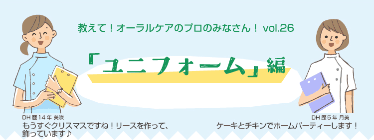 教えて！オーラルケアのプロのみなさん！vol.26 「ユニフォーム」編