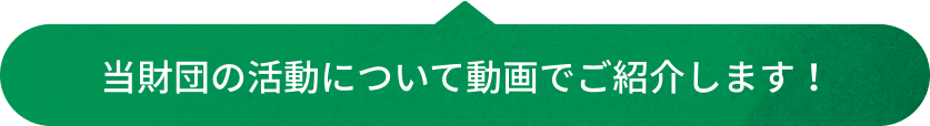 当財団の活動について動画でご紹介します！