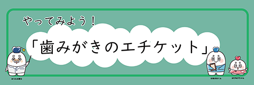 やってみよう！歯みがきのエチケット