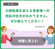 口腔乾燥を訴える患者様への対応の仕方がわかりません。ぜひ教えてください！
