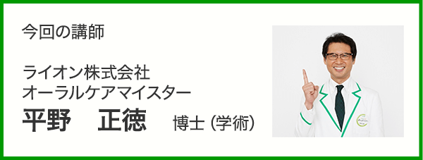 今回の講師 ライオン株式会社 オーラルケアマイスター 平野 正徳 博士（学術）