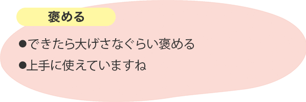 褒める ⚫︎できたら大げさなぐらい褒める⚫︎上手に使えていますね