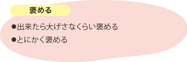 褒める ⚫︎出来たら大げさなくらい褒める⚫︎とにかく褒める