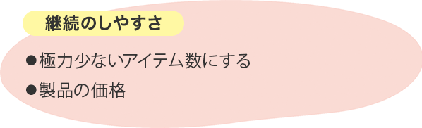 継続のしやすさ ⚫︎極力少ないアイテム数にする⚫︎製品の価格