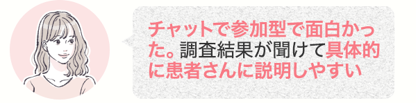 チャットで参加型で面白かった。調査結果が聞けて具体的に患者さんに説明しやすい